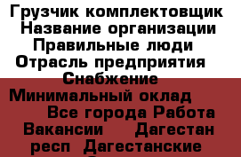 Грузчик-комплектовщик › Название организации ­ Правильные люди › Отрасль предприятия ­ Снабжение › Минимальный оклад ­ 24 000 - Все города Работа » Вакансии   . Дагестан респ.,Дагестанские Огни г.